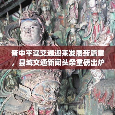 晉中平遙交通迎來發(fā)展新篇章，縣域交通新聞頭條重磅出爐