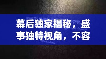 幕后獨家揭秘，盛事獨特視角，不容錯過！