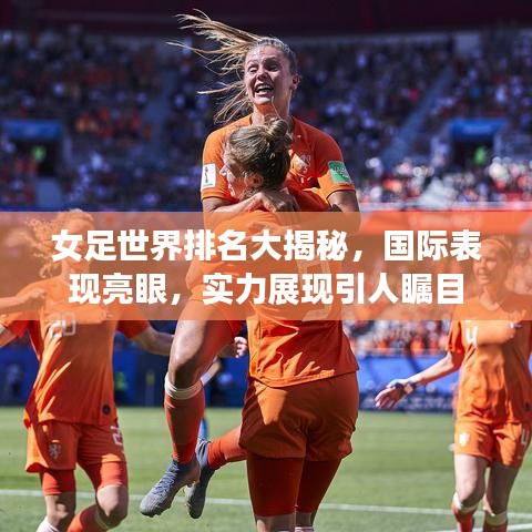 女足世界排名大揭秘，國際表現(xiàn)亮眼，實力展現(xiàn)引人矚目