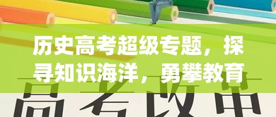 歷史高考超級(jí)專題，探尋知識(shí)海洋，勇攀教育巔峰