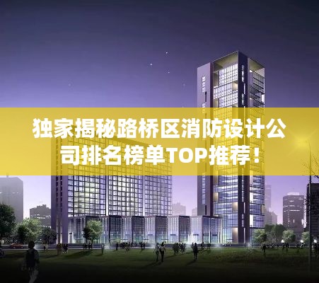 獨家揭秘路橋區(qū)消防設計公司排名榜單TOP推薦！