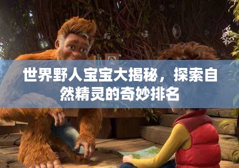 世界野人寶寶大揭秘，探索自然精靈的奇妙排名
