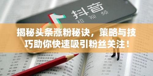 揭秘頭條漲粉秘訣，策略與技巧助你快速吸引粉絲關(guān)注！