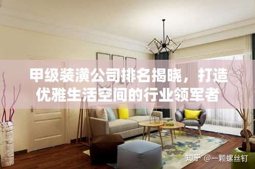 甲級(jí)裝潢公司排名揭曉，打造優(yōu)雅生活空間的行業(yè)領(lǐng)軍者