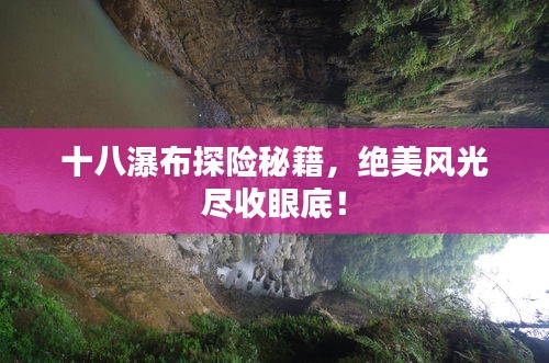 十八瀑布探險(xiǎn)秘籍，絕美風(fēng)光盡收眼底！