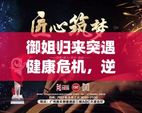 御姐歸來(lái)突遇健康危機(jī)，逆境中的堅(jiān)韌與力量展現(xiàn)