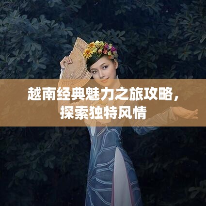越南經(jīng)典魅力之旅攻略，探索獨特風(fēng)情