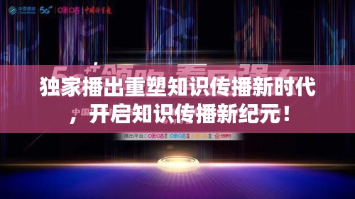 獨家播出重塑知識傳播新時代，開啟知識傳播新紀(jì)元！
