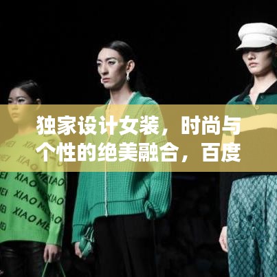 獨(dú)家設(shè)計(jì)女裝，時(shí)尚與個(gè)性的絕美融合，百度熱推！