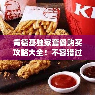 肯德基獨(dú)家套餐購(gòu)買(mǎi)攻略大全！不容錯(cuò)過(guò)的美食福利