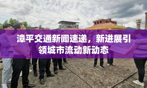漳平交通新聞速遞，新進展引領(lǐng)城市流動新動態(tài)