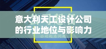 意大利天工設計公司的行業(yè)地位與影響力解析