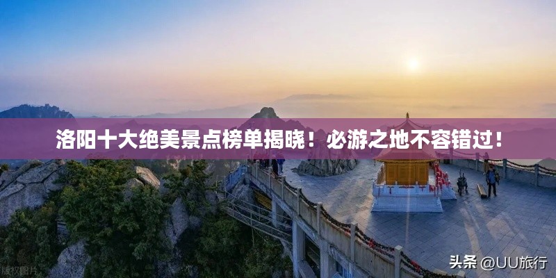 洛陽十大絕美景點榜單揭曉！必游之地不容錯過！