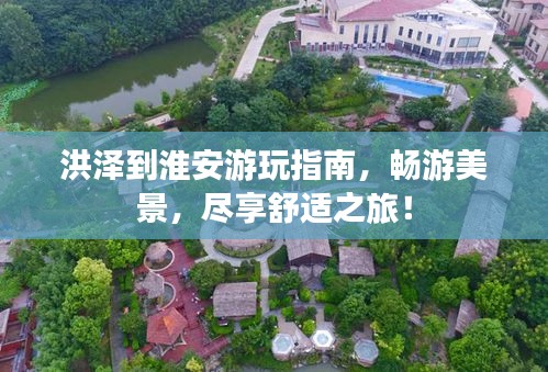 洪澤到淮安游玩指南，暢游美景，盡享舒適之旅！
