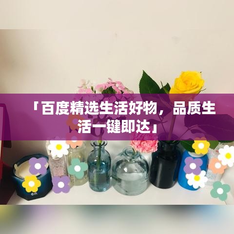 「百度精選生活好物，品質(zhì)生活一鍵即達」