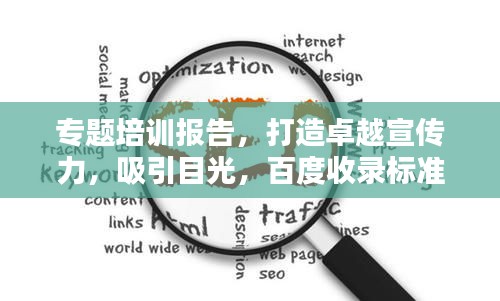 專題培訓(xùn)報告，打造卓越宣傳力，吸引目光，百度收錄標(biāo)準(zhǔn)揭秘！