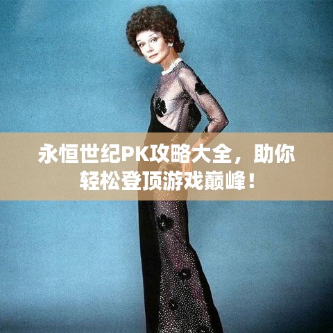 永恒世紀(jì)PK攻略大全，助你輕松登頂游戲巔峰！