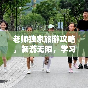 老師獨(dú)家旅游攻略，暢游無(wú)限，學(xué)習(xí)樂(lè)趣兩不誤