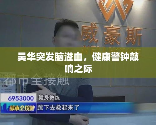吳華突發(fā)腦溢血，健康警鐘敲響之際