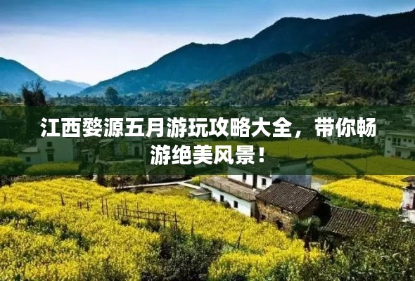 江西婺源五月游玩攻略大全，帶你暢游絕美風景！