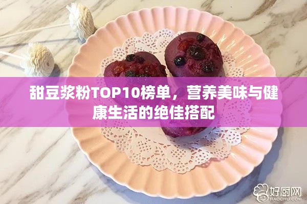 甜豆?jié){粉TOP10榜單，營(yíng)養(yǎng)美味與健康生活的絕佳搭配