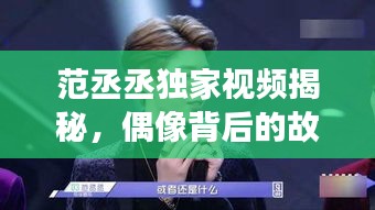 范丞丞獨(dú)家視頻揭秘，偶像背后的故事與成長(zhǎng)之路
