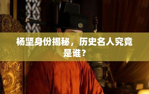 楊堅身份揭秘，歷史名人究竟是誰？