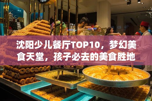 沈陽少兒餐廳TOP10，夢幻美食天堂，孩子必去的美食勝地！