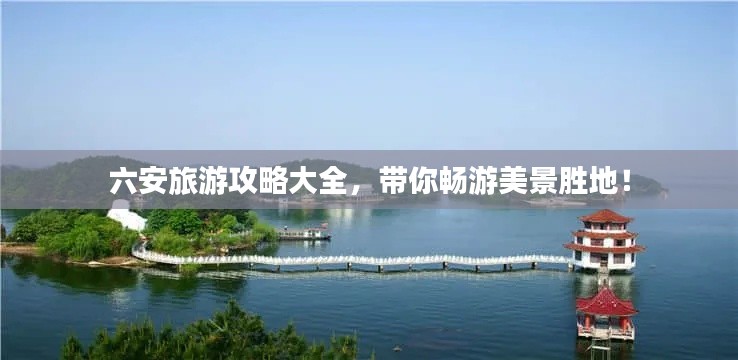 六安旅游攻略大全，帶你暢游美景勝地！