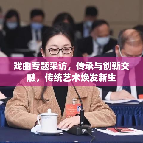 戲曲專題采訪，傳承與創(chuàng)新交融，傳統(tǒng)藝術(shù)煥發(fā)新生