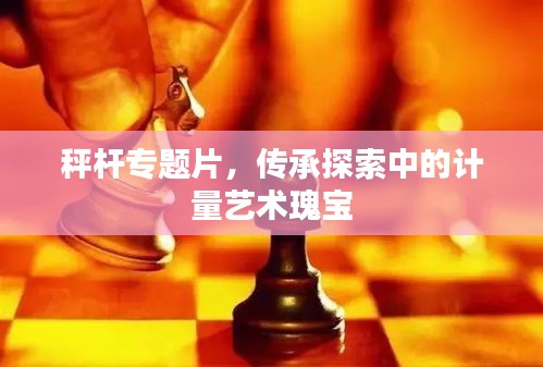 秤桿專題片，傳承探索中的計(jì)量藝術(shù)瑰寶