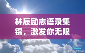 林辰勵(lì)志語錄集錦，激發(fā)你無限潛能的箴言！