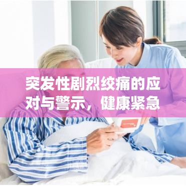 突發(fā)性劇烈絞痛的應對與警示，健康緊急狀況不容忽視