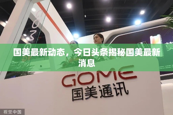國(guó)美最新動(dòng)態(tài)，今日頭條揭秘國(guó)美最新消息