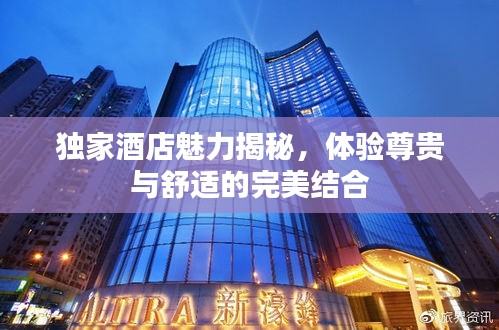 獨家酒店魅力揭秘，體驗尊貴與舒適的完美結(jié)合