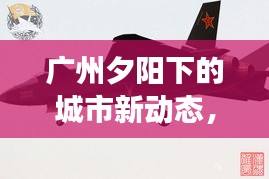 廣州夕陽下的城市新動態(tài)，頭條新聞揭秘余暉中的故事