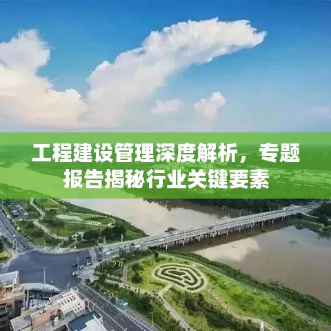 工程建設(shè)管理深度解析，專(zhuān)題報(bào)告揭秘行業(yè)關(guān)鍵要素