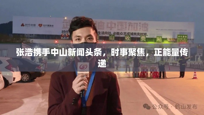 張浩攜手中山新聞頭條，時事聚焦，正能量傳遞