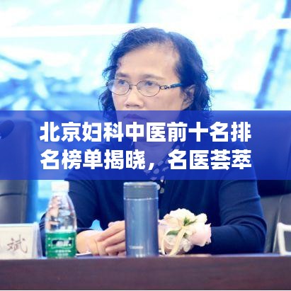 北京婦科中醫(yī)前十名排名榜單揭曉，名醫(yī)薈萃，專業(yè)守護(hù)女性健康！