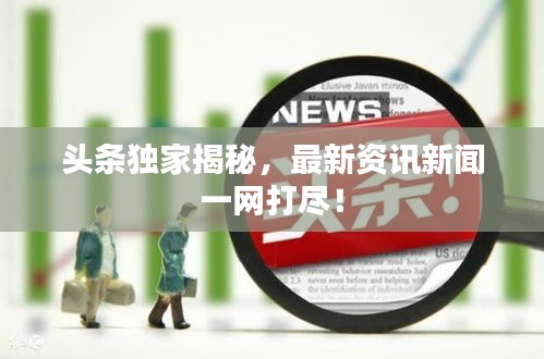 頭條獨(dú)家揭秘，最新資訊新聞一網(wǎng)打盡！