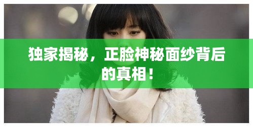 獨(dú)家揭秘，正臉神秘面紗背后的真相！