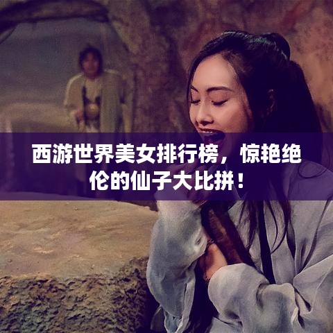 西游世界美女排行榜，驚艷絕倫的仙子大比拼！
