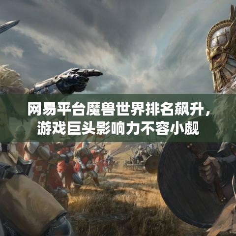 網(wǎng)易平臺魔獸世界排名飆升，游戲巨頭影響力不容小覷