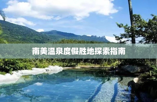 南美溫泉度假勝地探索指南