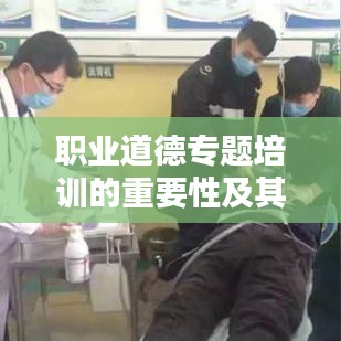職業(yè)道德專題培訓(xùn)的重要性及其深遠價值影響