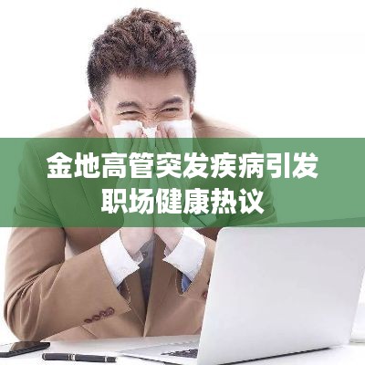 金地高管突發(fā)疾病引發(fā)職場(chǎng)健康熱議