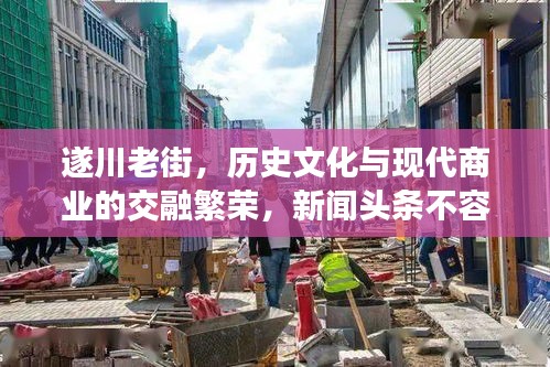 遂川老街，歷史文化與現(xiàn)代商業(yè)的交融繁榮，新聞?lì)^條不容錯(cuò)過