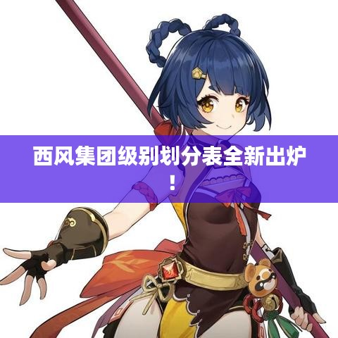 西風(fēng)集團(tuán)級(jí)別劃分表全新出爐！