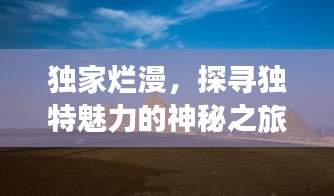 獨(dú)家爛漫，探尋獨(dú)特魅力的神秘之旅