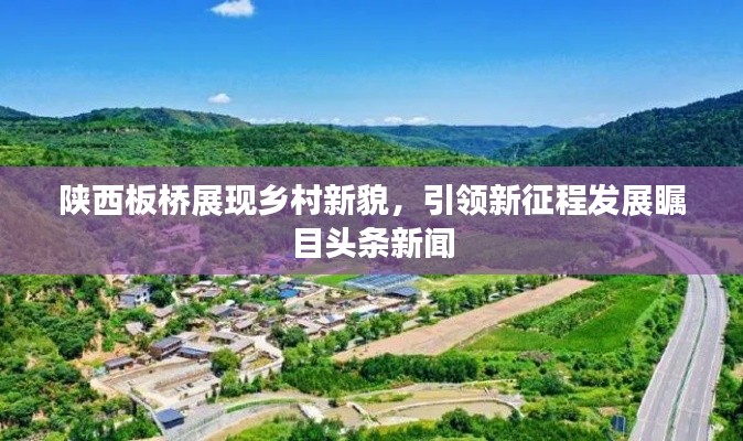 陜西板橋展現(xiàn)鄉(xiāng)村新貌，引領(lǐng)新征程發(fā)展矚目頭條新聞